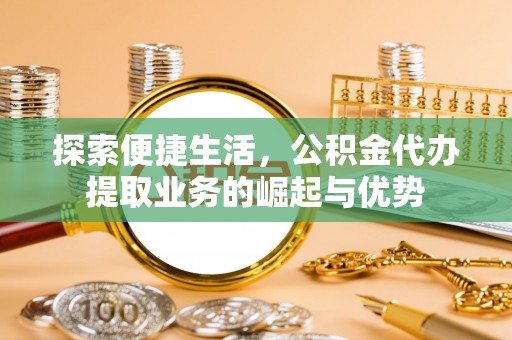 榆阳探索便捷生活，公积金代办提取业务的崛起与优势