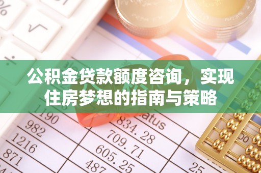 榆阳公积金贷款额度咨询，实现住房梦想的指南与策略