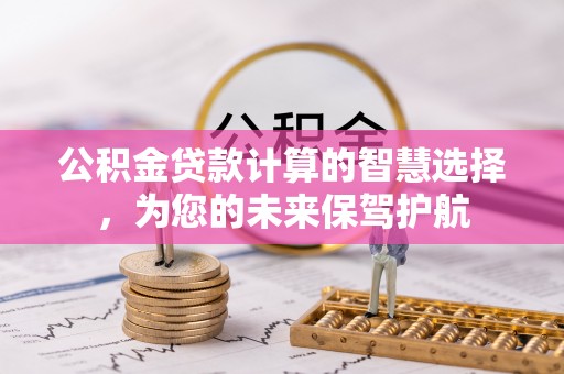 榆阳公积金贷款计算的智慧选择，为您的未来保驾护航