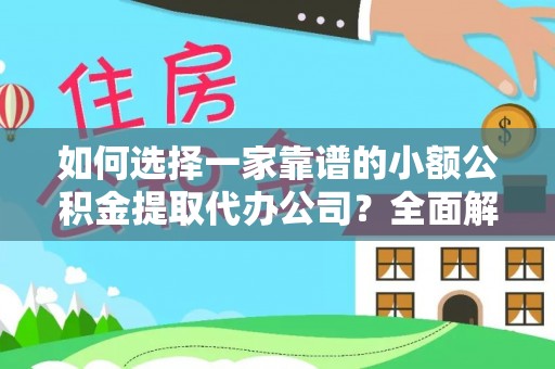 榆阳如何选择一家靠谱的小额公积金提取代办公司？全面解析与注意事项