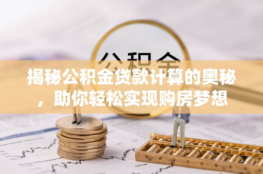 榆阳揭秘公积金贷款计算的奥秘，助你轻松实现购房梦想
