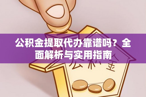 榆阳公积金提取代办靠谱吗？全面解析与实用指南