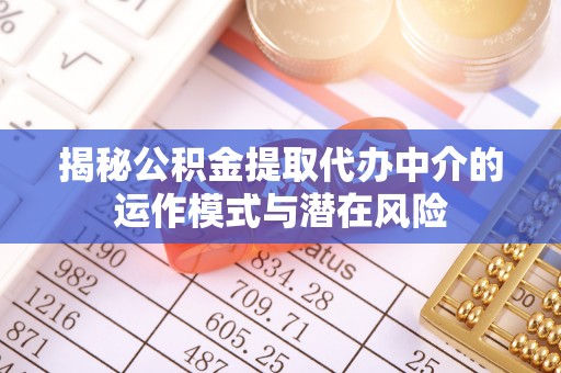 榆阳揭秘公积金提取代办中介的运作模式与潜在风险