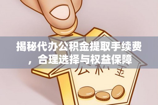 榆阳揭秘代办公积金提取手续费，合理选择与权益保障