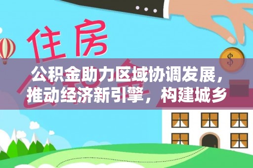榆阳公积金助力区域协调发展，推动经济新引擎，构建城乡一体化新格局
