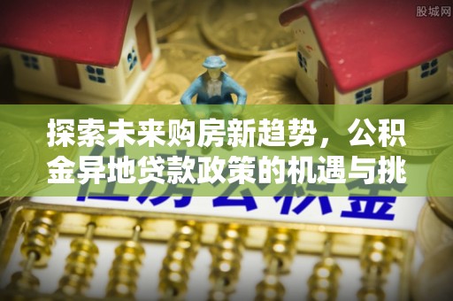 榆阳探索未来购房新趋势，公积金异地贷款政策的机遇与挑战