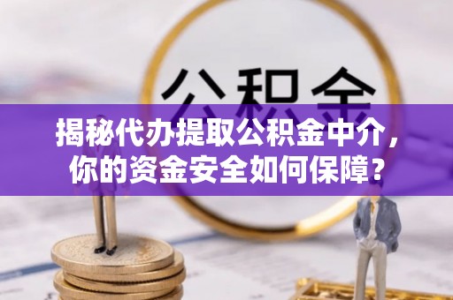 榆阳揭秘代办提取公积金中介，你的资金安全如何保障？