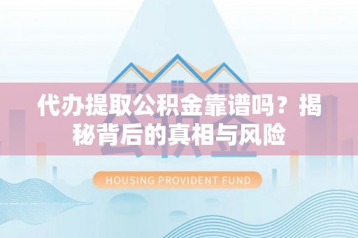 榆阳代办提取公积金靠谱吗？揭秘背后的真相与风险