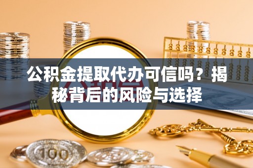 榆阳公积金提取代办可信吗？揭秘背后的风险与选择