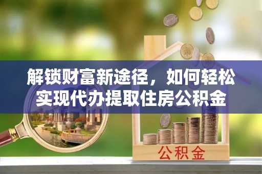 榆阳解锁财富新途径，如何轻松实现代办提取住房公积金