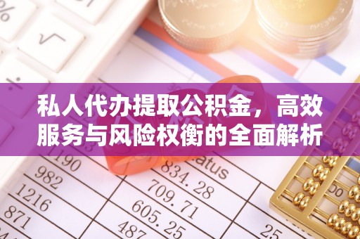 榆阳私人代办提取公积金，高效服务与风险权衡的全面解析