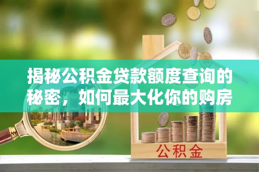 榆阳揭秘公积金贷款额度查询的秘密，如何最大化你的购房资金？