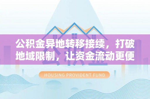 榆阳公积金异地转移接续，打破地域限制，让资金流动更便捷