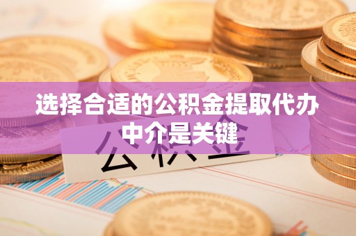 榆阳选择合适的公积金提取代办中介是关键