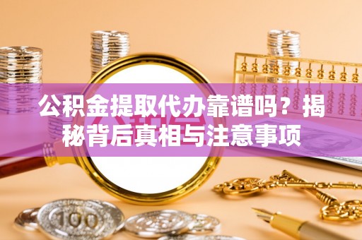 榆阳公积金提取代办靠谱吗？揭秘背后真相与注意事项