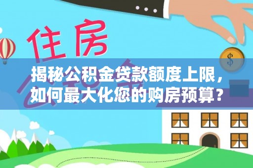 榆阳揭秘公积金贷款额度上限，如何最大化您的购房预算？