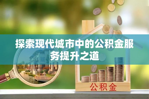 榆阳探索现代城市中的公积金服务提升之道