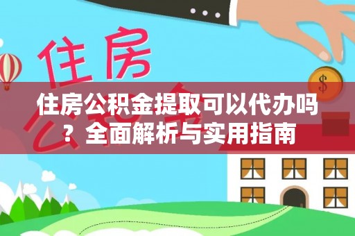 榆阳住房公积金提取可以代办吗？全面解析与实用指南